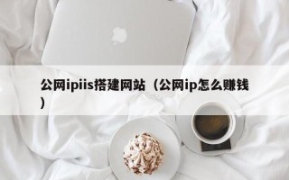 泽州公网ipiis搭建网站（公网ip怎么赚钱）