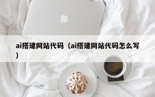 泽州ai搭建网站代码（ai搭建网站代码怎么写）
