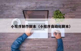 泽州小程序制作脚本（小程序自动化脚本）