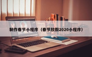 泽州制作春节小程序（春节放假2020小程序）