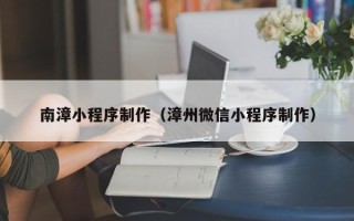泽州南漳小程序制作（漳州微信小程序制作）