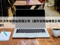 泽州长沙外贸网站搭建公司（建外贸网站哪家公司好）