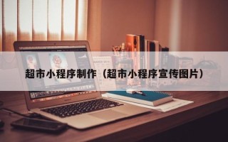 泽州超市小程序制作（超市小程序宣传图片）