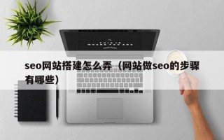 泽州seo网站搭建怎么弄（网站做seo的步骤有哪些）