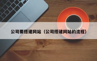 泽州公司要搭建网站（公司搭建网站的流程）
